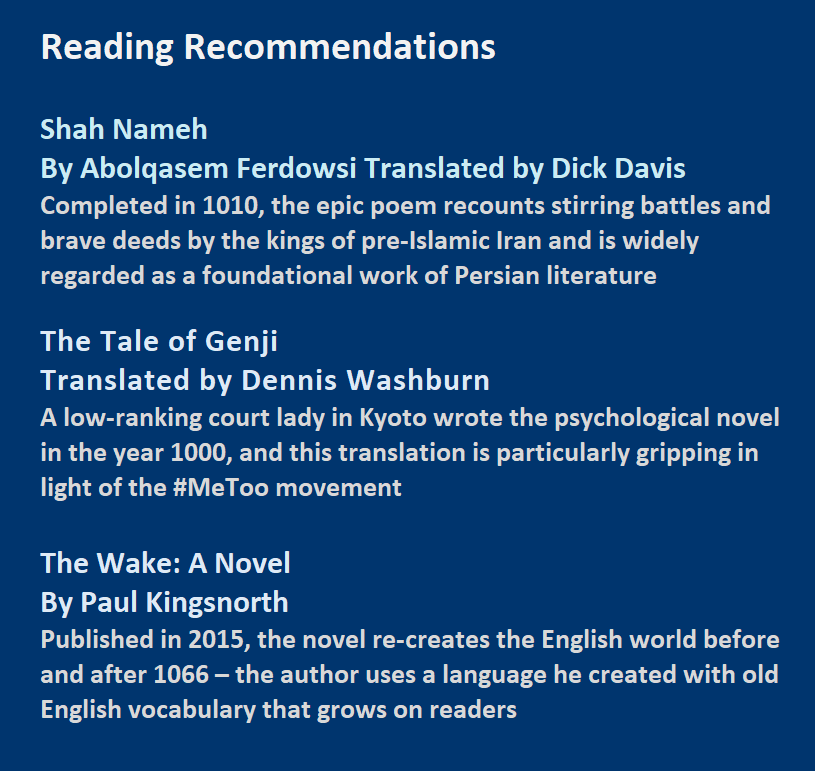 Book Recommendations: Shah Nameh<br />
By Abolqasem Ferdowsi Translated by Dick Davis; The Tale of Genji Translated by Dennis Washburn;  The Wake: A Novel By Paul Kingsnorth