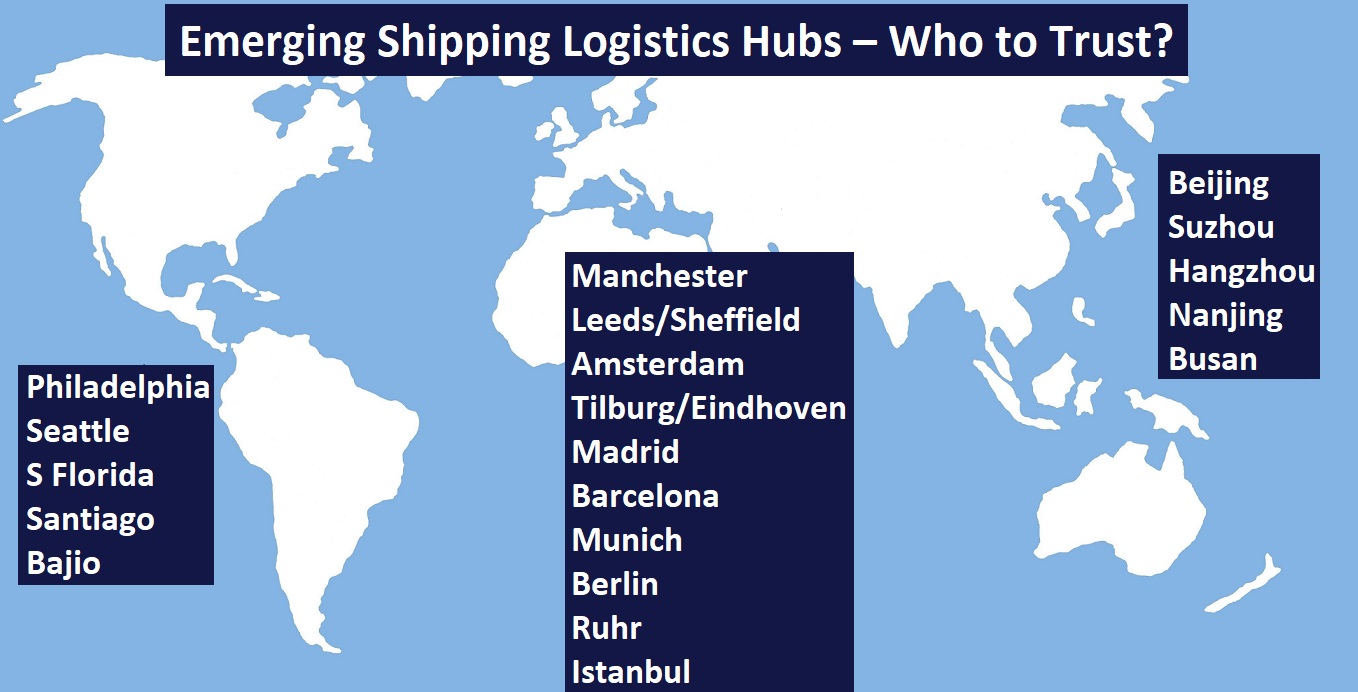 Emerging Shipping Logistics Hubs – Who to Trust?   Manchester	Leeds/Sheffield Amsterdam	Tilburg/Eindhoven	Madrid	Philadelphia	Barcelona Beijing Seattle	 Munich Suzhou S Florida	Berlin Hangzhou Santiago	 Ruhr Nanjing Bajio Istanbul	Busan	