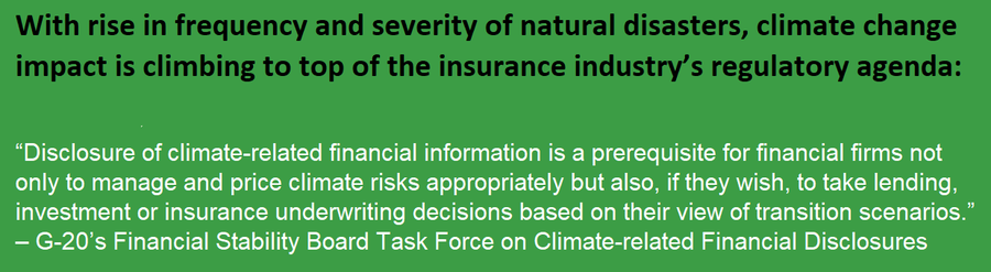   “Disclosure of climate-related financial information is a prerequisite for financial firms not only to manage and price climate risks appropriately but also, if they wish, to take lending, investment or insurance underwriting decisions based on their view of transition scenarios.” – G-20’s Financial Stability Board Task Force on Climate-related Financial Disclosures 
